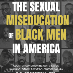 The Sexual Miseducation of Black Men in America: Countering-conditioning our View on Relationships, Sex, Women, and Ourselves.